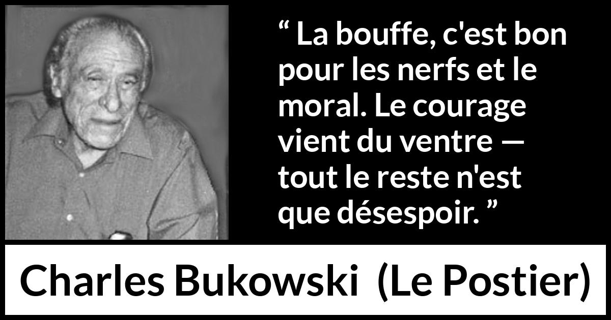 Citation de Charles Bukowski sur le courage tirée du Postier - La bouffe, c'est bon pour les nerfs et le moral. Le courage vient du ventre — tout le reste n'est que désespoir.