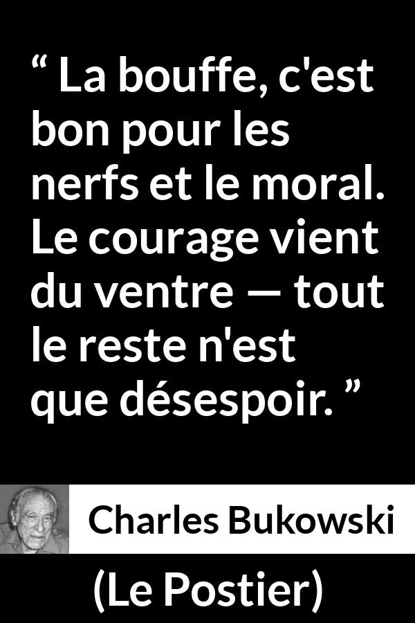 Citation de Charles Bukowski sur le courage tirée du Postier - La bouffe, c'est bon pour les nerfs et le moral. Le courage vient du ventre — tout le reste n'est que désespoir.