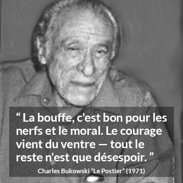 Citation de Charles Bukowski sur le courage tirée du Postier - La bouffe, c'est bon pour les nerfs et le moral. Le courage vient du ventre — tout le reste n'est que désespoir.