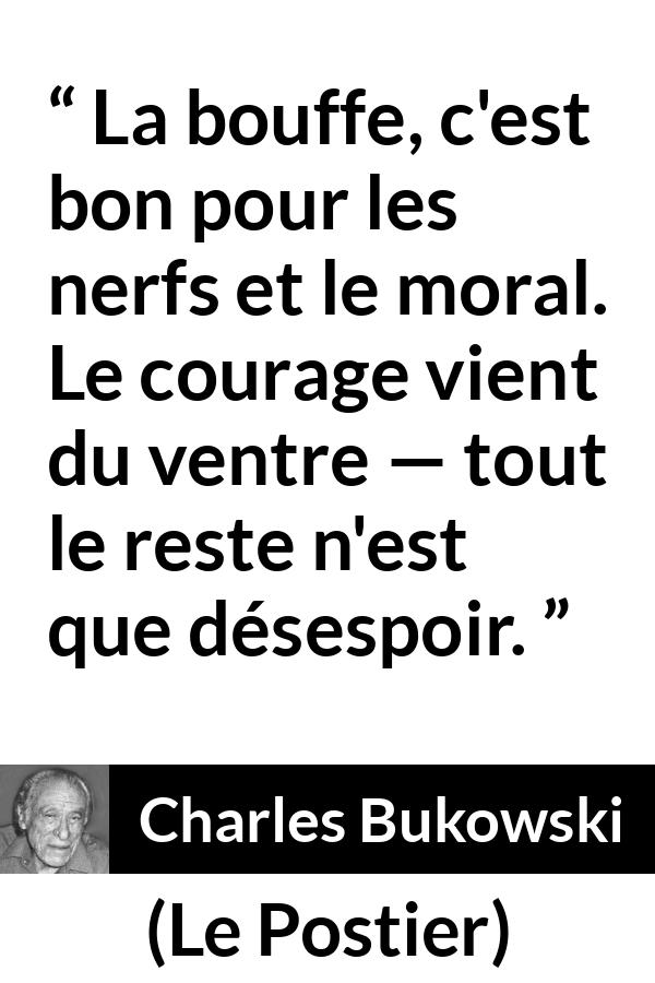 Citation de Charles Bukowski sur le courage tirée du Postier - La bouffe, c'est bon pour les nerfs et le moral. Le courage vient du ventre — tout le reste n'est que désespoir.