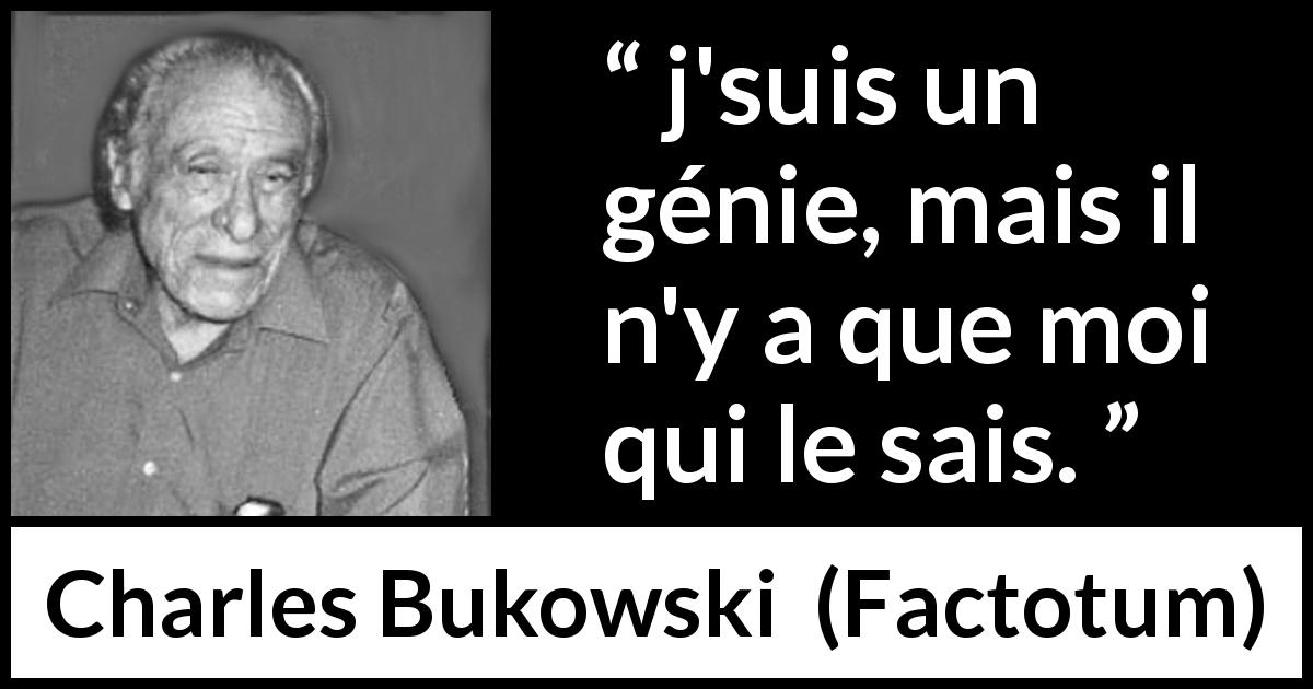 Citation de Charles Bukowski sur le génie tirée de Factotum - j'suis un génie, mais il n'y a que moi qui le sais.
