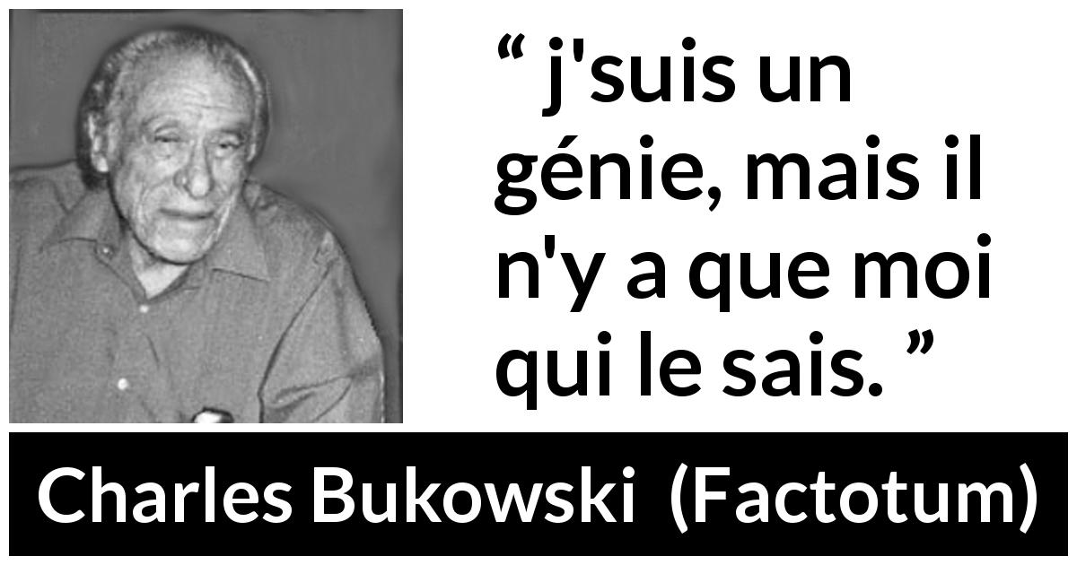 Citation de Charles Bukowski sur le génie tirée de Factotum - j'suis un génie, mais il n'y a que moi qui le sais.
