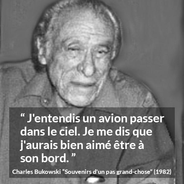 Citation de Charles Bukowski sur le voyage tirée de Souvenirs d'un pas grand-chose - J'entendis un avion passer dans le ciel. Je me dis que j'aurais bien aimé être à son bord.