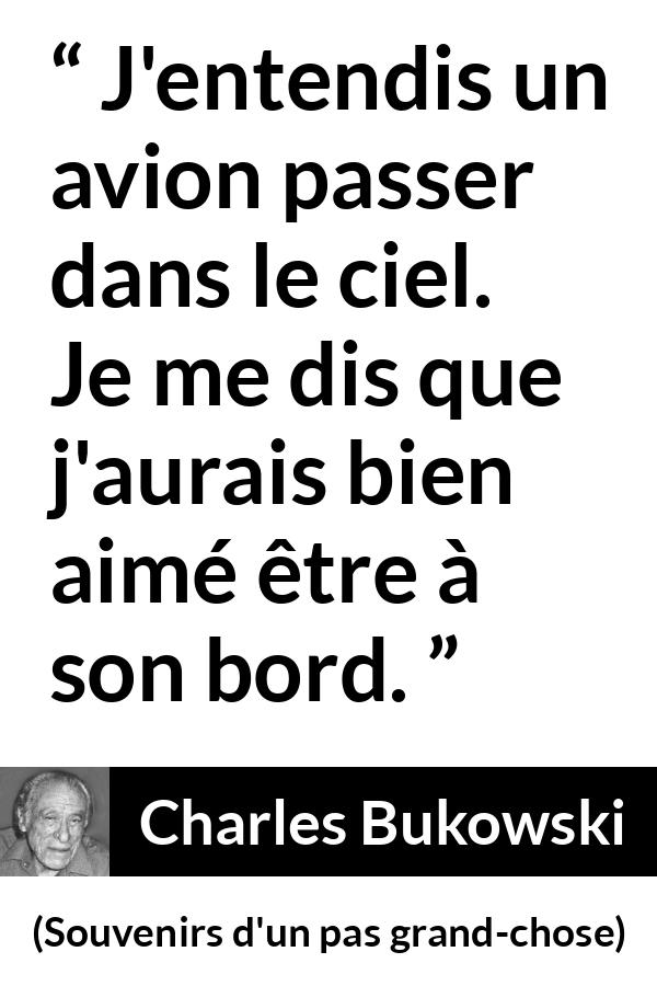 Citation de Charles Bukowski sur le voyage tirée de Souvenirs d'un pas grand-chose - J'entendis un avion passer dans le ciel. Je me dis que j'aurais bien aimé être à son bord.