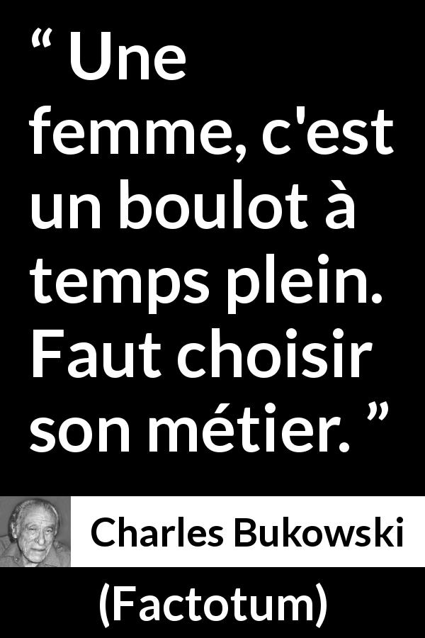 Citation de Charles Bukowski sur les femmes tirée de Factotum - Une femme, c'est un boulot à temps plein. Faut choisir son métier.