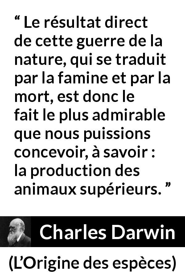 Citation de Charles Darwin sur l'amélioration tirée de L’Origine des espèces - Le résultat direct de cette guerre de la nature, qui se traduit par la famine et par la mort, est donc le fait le plus admirable que nous puissions concevoir, à savoir : la production des animaux supérieurs.