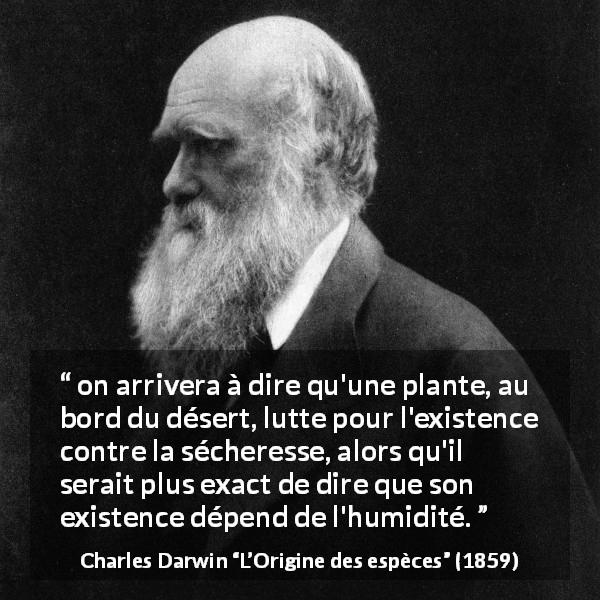 Citation de Charles Darwin sur la humidité tirée de L’Origine des espèces - on arrivera à dire qu'une plante, au bord du désert, lutte pour l'existence contre la sécheresse, alors qu'il serait plus exact de dire que son existence dépend de l'humidité.