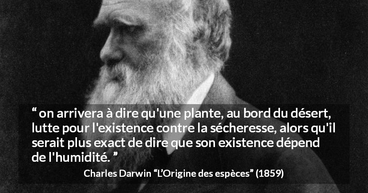 Citation de Charles Darwin sur la humidité tirée de L’Origine des espèces - on arrivera à dire qu'une plante, au bord du désert, lutte pour l'existence contre la sécheresse, alors qu'il serait plus exact de dire que son existence dépend de l'humidité.
