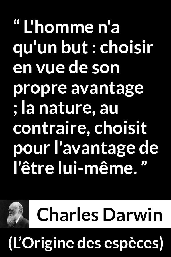 Citation de Charles Darwin sur la nature tirée de L’Origine des espèces - L'homme n'a qu'un but : choisir en vue de son propre avantage ; la nature, au contraire, choisit pour l'avantage de l'être lui-même.