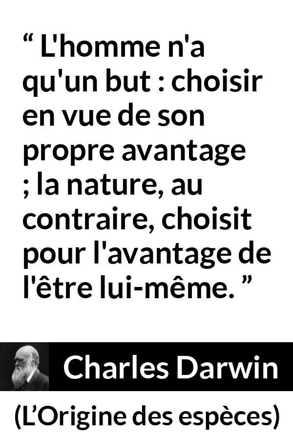 Citation de Charles Darwin sur la nature tirée de L’Origine des espèces - L'homme n'a qu'un but : choisir en vue de son propre avantage ; la nature, au contraire, choisit pour l'avantage de l'être lui-même.