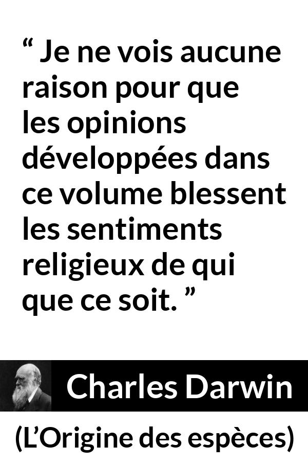 Citation de Charles Darwin sur la religion tirée de L’Origine des espèces - Je ne vois aucune raison pour que les opinions développées dans ce volume blessent les sentiments religieux de qui que ce soit.