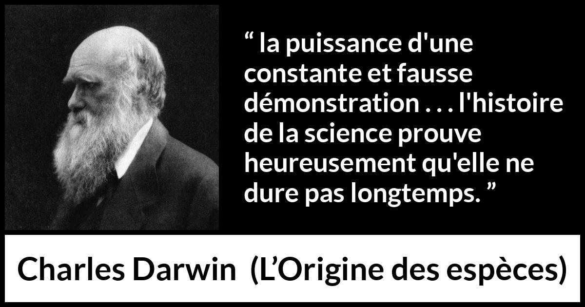 Citation de Charles Darwin sur la science tirée de L’Origine des espèces - la puissance d'une constante et fausse démonstration . . . l'histoire de la science prouve heureusement qu'elle ne dure pas longtemps.