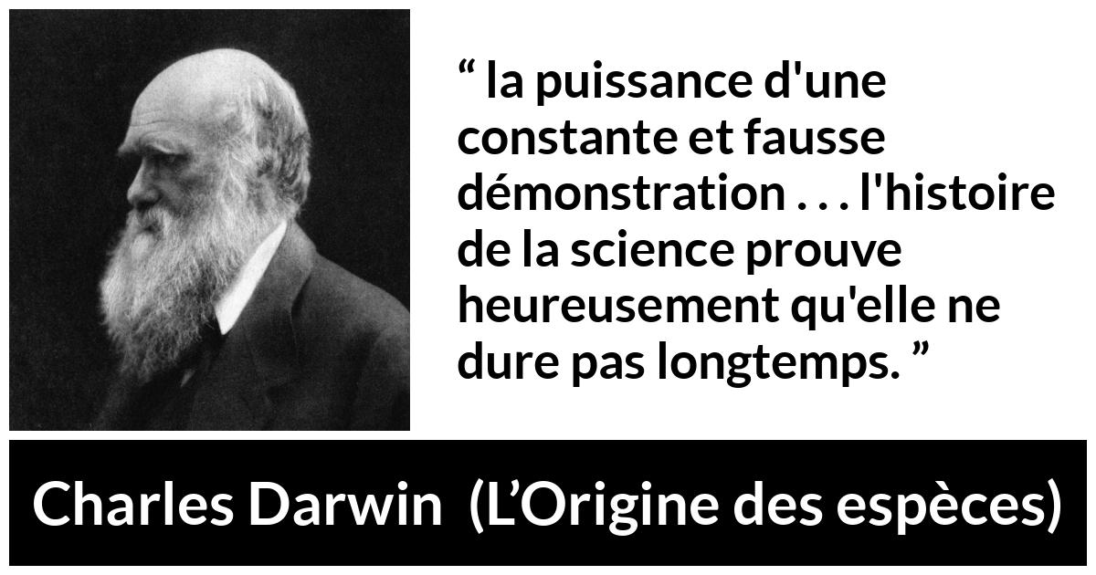 Citation de Charles Darwin sur la science tirée de L’Origine des espèces - la puissance d'une constante et fausse démonstration . . . l'histoire de la science prouve heureusement qu'elle ne dure pas longtemps.