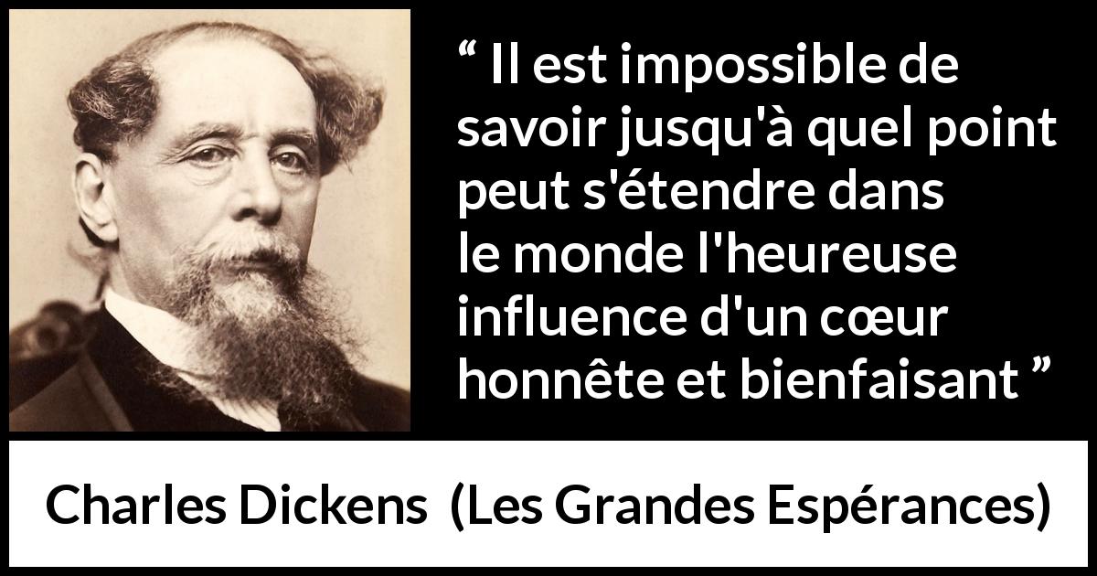 Citation de Charles Dickens sur l'influence tirée des Grandes Espérances - Il est impossible de savoir jusqu'à quel point peut s'étendre dans le monde l'heureuse influence d'un cœur honnête et bienfaisant