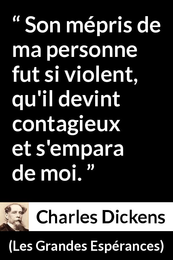 Citation de Charles Dickens sur la contagion tirée des Grandes Espérances - Son mépris de ma personne fut si violent, qu'il devint contagieux et s'empara de moi.