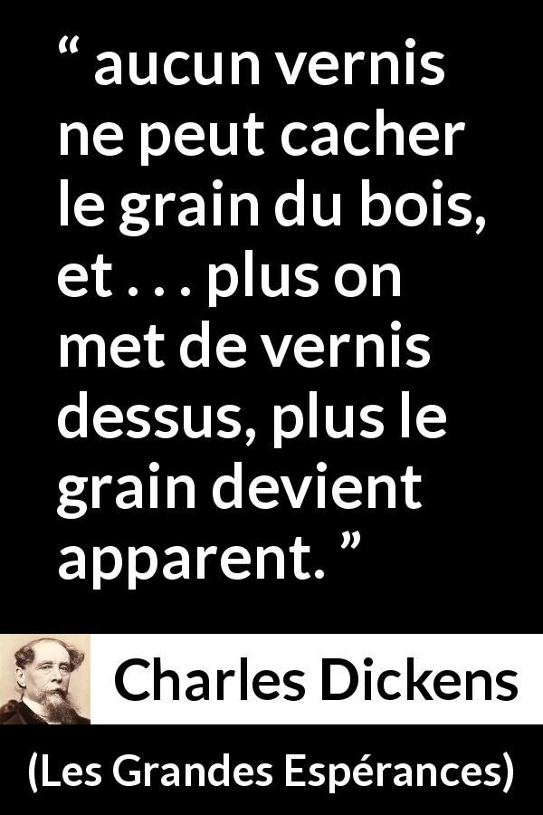 Citation de Charles Dickens sur la dissimulation tirée des Grandes Espérances - aucun vernis ne peut cacher le grain du bois, et . . . plus on met de vernis dessus, plus le grain devient apparent.