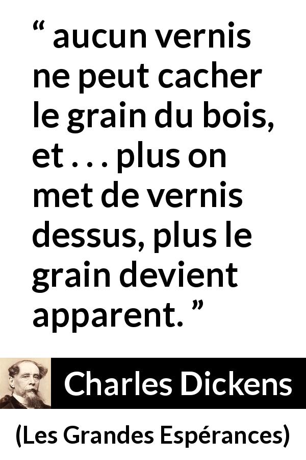 Citation de Charles Dickens sur la dissimulation tirée des Grandes Espérances - aucun vernis ne peut cacher le grain du bois, et . . . plus on met de vernis dessus, plus le grain devient apparent.