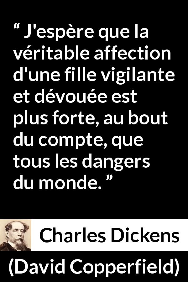 Citation de Charles Dickens sur la force tirée de David Copperfield - J'espère que la véritable affection d'une fille vigilante et dévouée est plus forte, au bout du compte, que tous les dangers du monde.