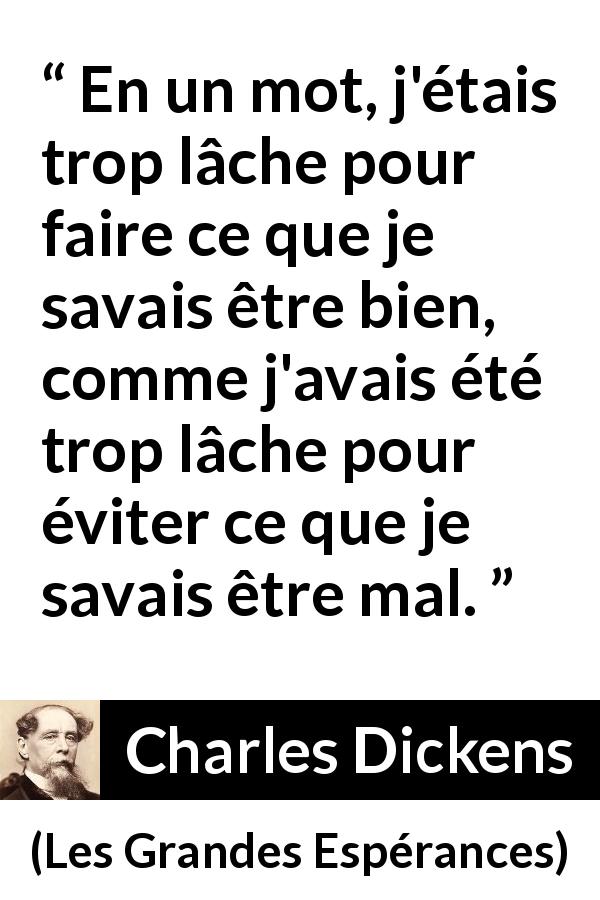 Citation de Charles Dickens sur la justice tirée des Grandes Espérances - En un mot, j'étais trop lâche pour faire ce que je savais être bien, comme j'avais été trop lâche pour éviter ce que je savais être mal.