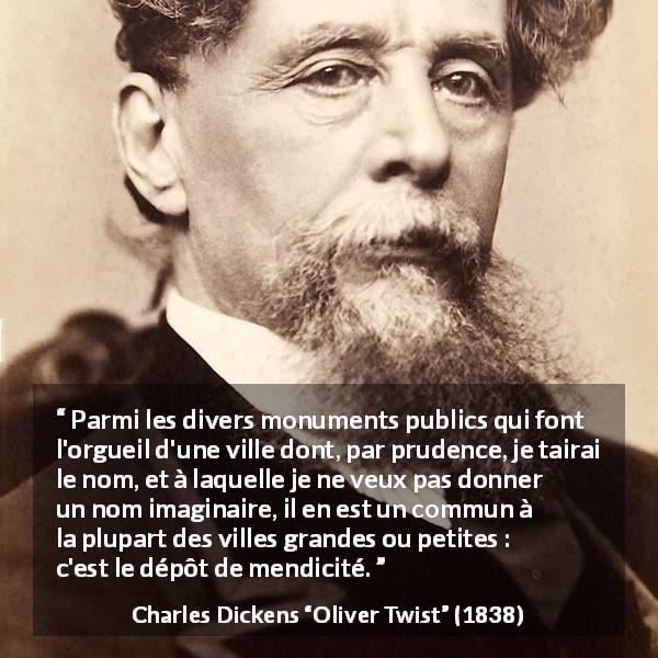 Citation de Charles Dickens sur la mendicité tirée d'Oliver Twist - Parmi les divers monuments publics qui font l'orgueil d'une ville dont, par prudence, je tairai le nom, et à laquelle je ne veux pas donner un nom imaginaire, il en est un commun à la plupart des villes grandes ou petites : c'est le dépôt de mendicité.