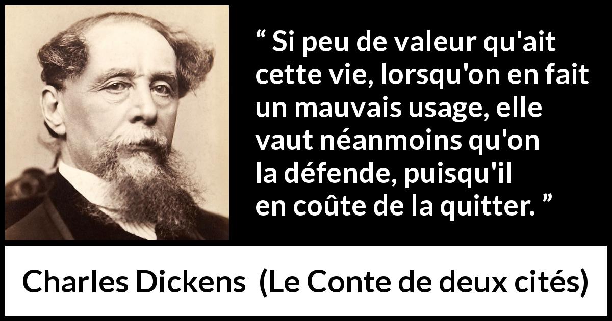 Citation de Charles Dickens sur la mort tirée du Conte de deux cités - Si peu de valeur qu'ait cette vie, lorsqu'on en fait un mauvais usage, elle vaut néanmoins qu'on la défende, puisqu'il en coûte de la quitter.