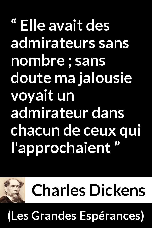 Citation de Charles Dickens sur la suspicion tirée des Grandes Espérances - Elle avait des admirateurs sans nombre ; sans doute ma jalousie voyait un admirateur dans chacun de ceux qui l'approchaient