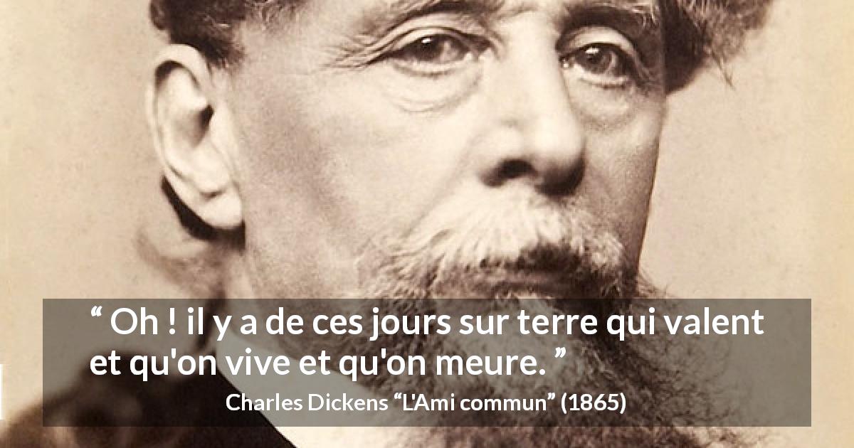 Citation de Charles Dickens sur la vie tirée de L'Ami commun - Oh ! il y a de ces jours sur terre qui valent et qu'on vive et qu'on meure.