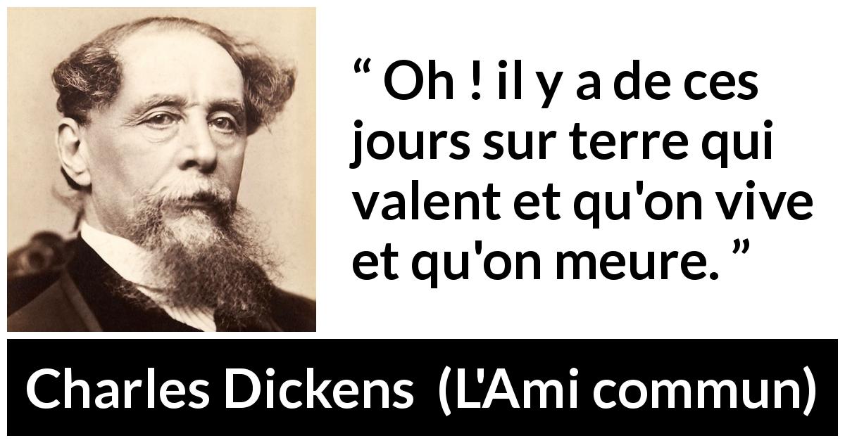 Citation de Charles Dickens sur la vie tirée de L'Ami commun - Oh ! il y a de ces jours sur terre qui valent et qu'on vive et qu'on meure.
