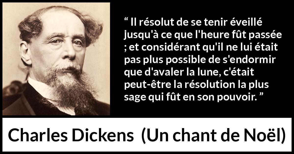 Citation de Charles Dickens sur le sommeil tirée d'Un chant de Noël - Il résolut de se tenir éveillé jusqu'à ce que l'heure fût passée ; et considérant qu'il ne lui était pas plus possible de s'endormir que d'avaler la lune, c'était peut-être la résolution la plus sage qui fût en son pouvoir.