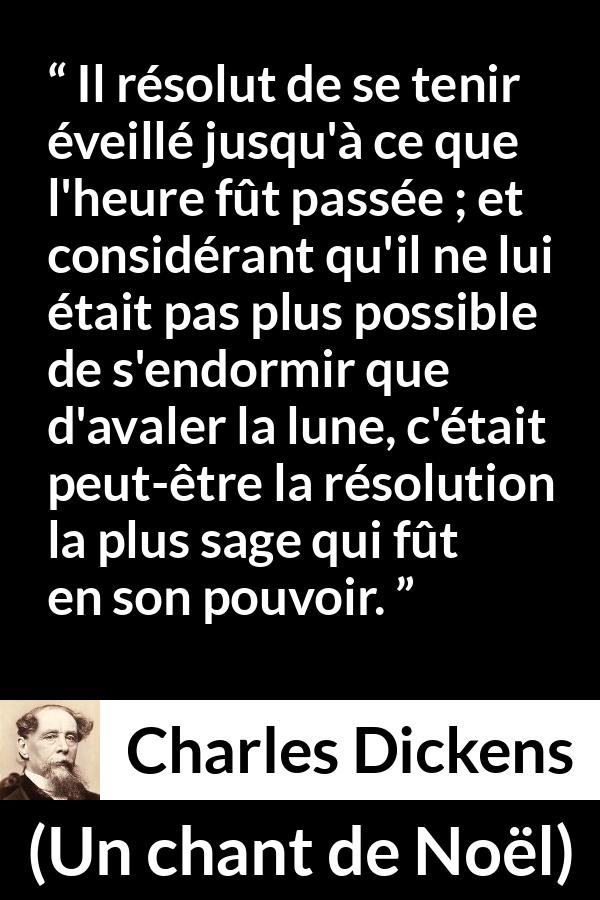 Citation de Charles Dickens sur le sommeil tirée d'Un chant de Noël - Il résolut de se tenir éveillé jusqu'à ce que l'heure fût passée ; et considérant qu'il ne lui était pas plus possible de s'endormir que d'avaler la lune, c'était peut-être la résolution la plus sage qui fût en son pouvoir.