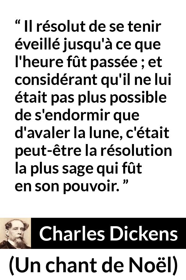 Citation de Charles Dickens sur le sommeil tirée d'Un chant de Noël - Il résolut de se tenir éveillé jusqu'à ce que l'heure fût passée ; et considérant qu'il ne lui était pas plus possible de s'endormir que d'avaler la lune, c'était peut-être la résolution la plus sage qui fût en son pouvoir.