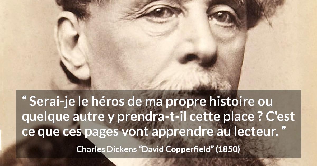 Citation de Charles Dickens sur les histoires tirée de David Copperfield - Serai-je le héros de ma propre histoire ou quelque autre y prendra-t-il cette place ? C'est ce que ces pages vont apprendre au lecteur.