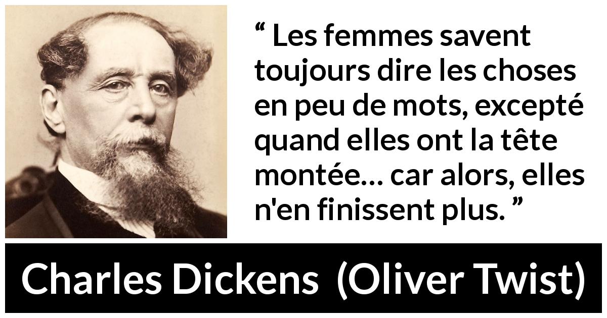 Citation de Charles Dickens sur les mots tirée d'Oliver Twist - Les femmes savent toujours dire les choses en peu de mots, excepté quand elles ont la tête montée… car alors, elles n'en finissent plus.