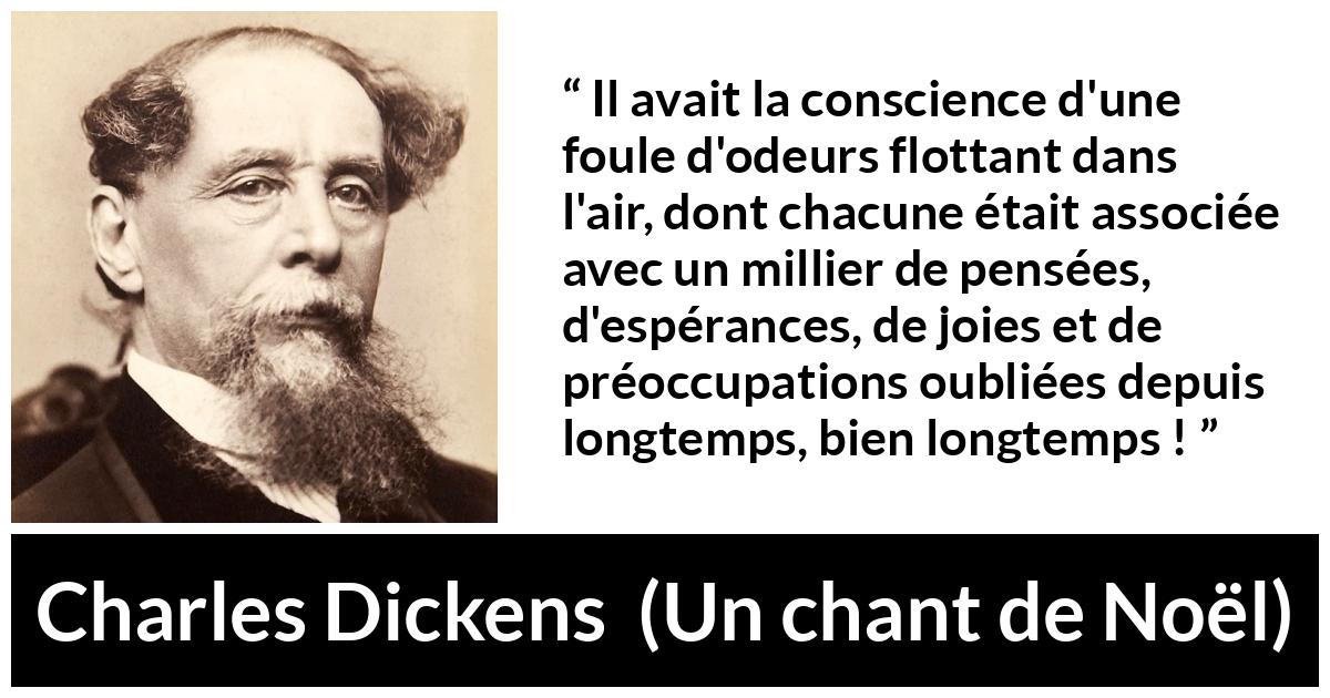 Citation de Charles Dickens sur les souvenirs tirée d'Un chant de Noël - Il avait la conscience d'une foule d'odeurs flottant dans l'air, dont chacune était associée avec un millier de pensées, d'espérances, de joies et de préoccupations oubliées depuis longtemps, bien longtemps !