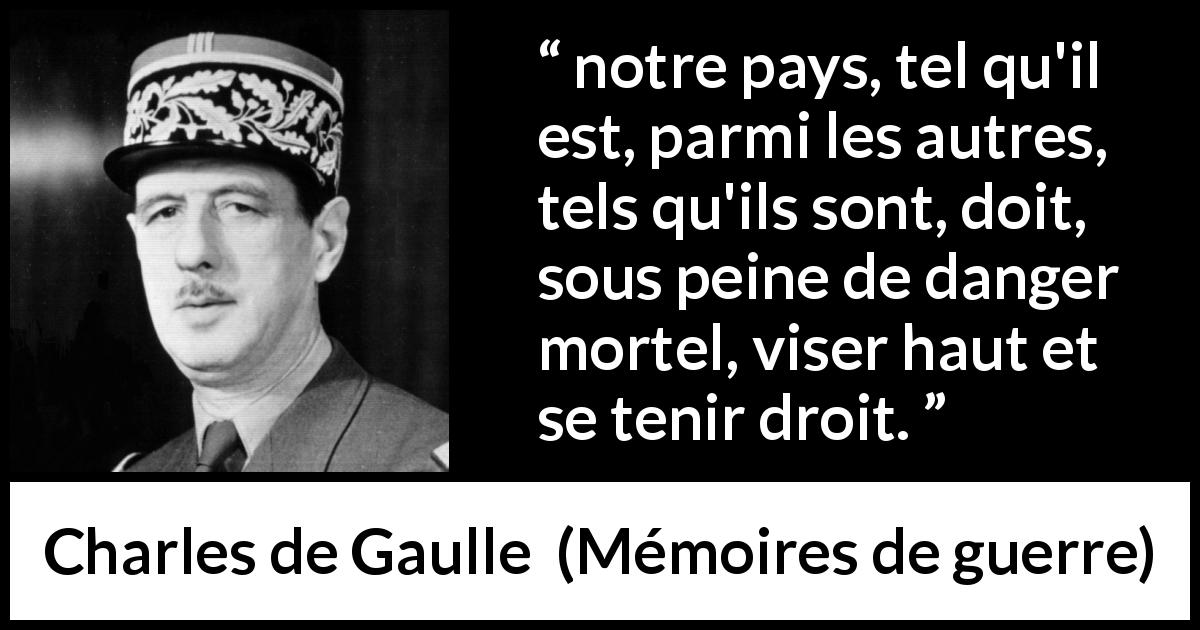 Citation de Charles de Gaulle sur l'ambition tirée de Mémoires de guerre - notre pays, tel qu'il est, parmi les autres, tels qu'ils sont, doit, sous peine de danger mortel, viser haut et se tenir droit.