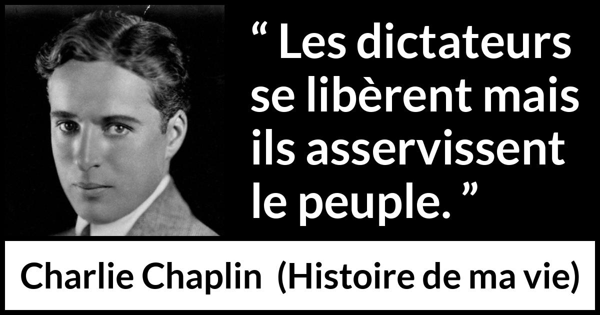 Citation de Charlie Chaplin sur l'oppression tirée de Histoire de ma vie - Les dictateurs se libèrent mais ils asservissent le peuple.