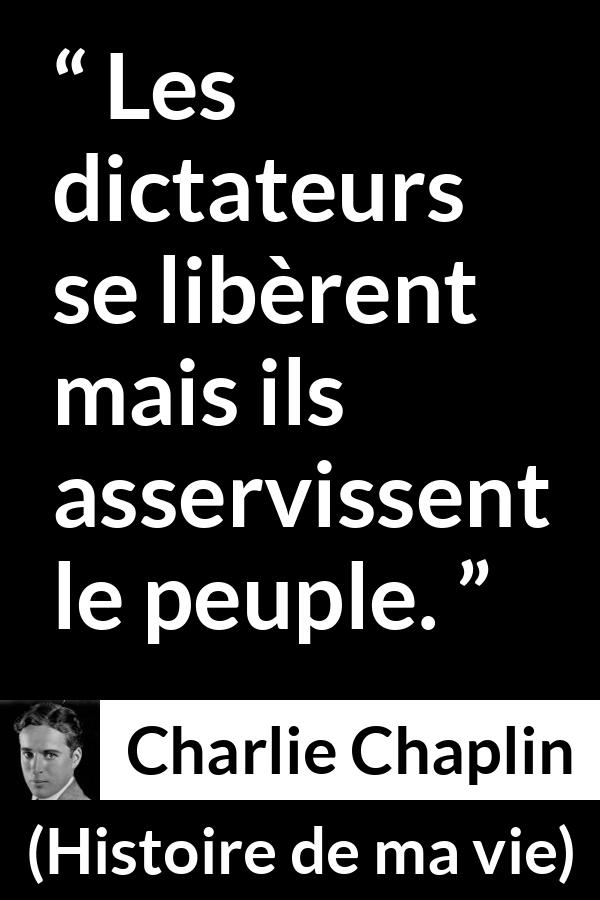 Citation de Charlie Chaplin sur l'oppression tirée de Histoire de ma vie - Les dictateurs se libèrent mais ils asservissent le peuple.