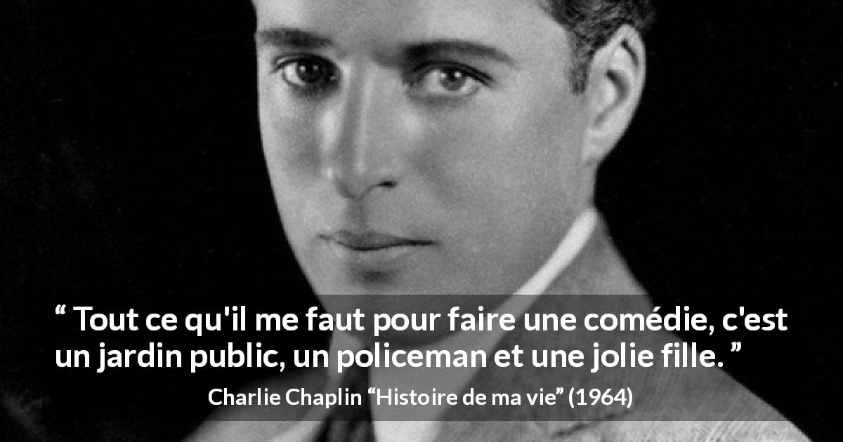 Citation de Charlie Chaplin sur la comédie tirée de Histoire de ma vie - Tout ce qu'il me faut pour faire une comédie, c'est un jardin public, un policeman et une jolie fille.