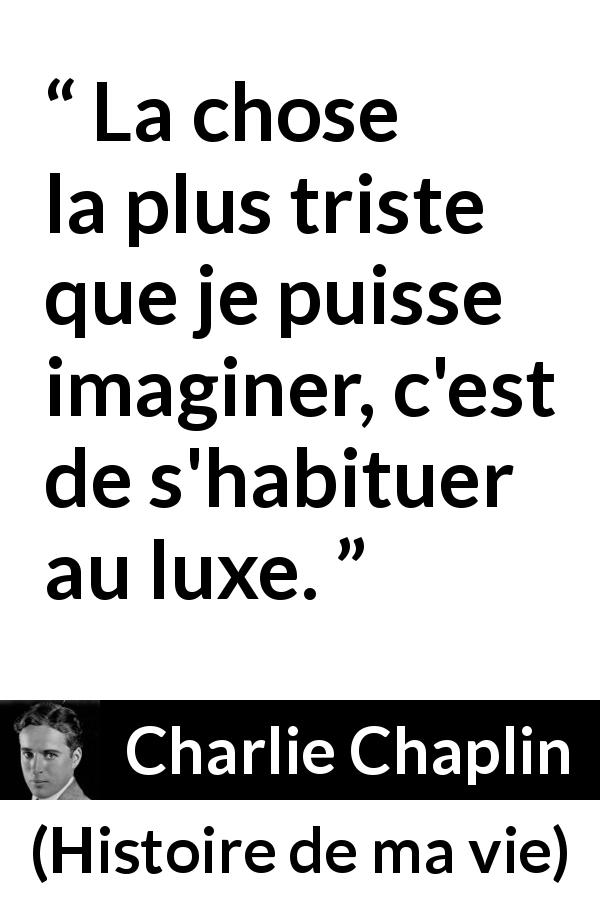 Citation de Charlie Chaplin sur le luxe tirée de Histoire de ma vie - La chose la plus triste que je puisse imaginer, c'est de s'habituer au luxe.