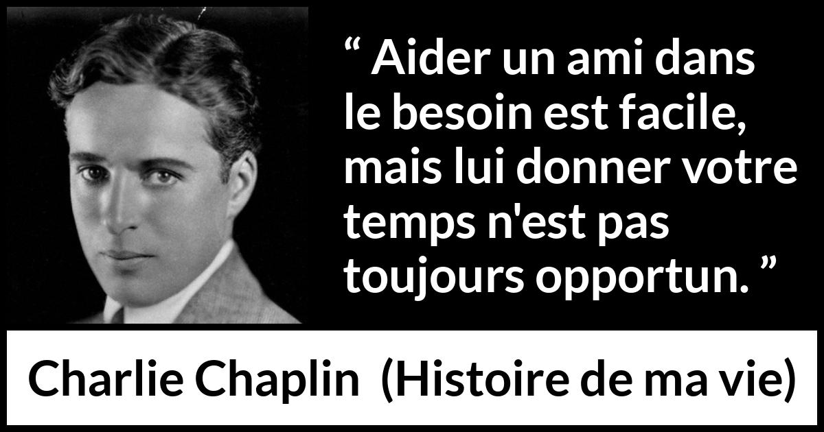 Citation de Charlie Chaplin sur le temps tirée de Histoire de ma vie - Aider un ami dans le besoin est facile, mais lui donner votre temps n'est pas toujours opportun.
