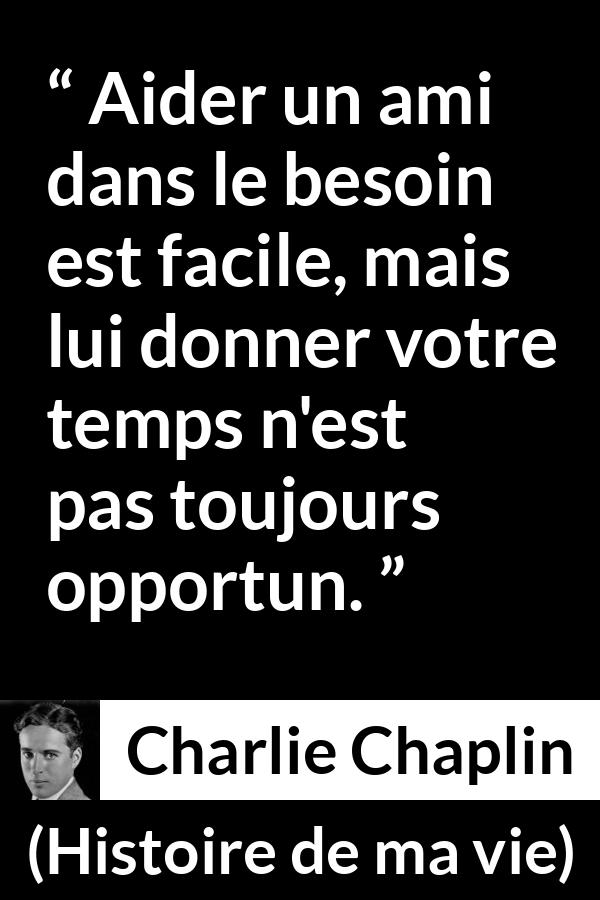 Citation de Charlie Chaplin sur le temps tirée de Histoire de ma vie - Aider un ami dans le besoin est facile, mais lui donner votre temps n'est pas toujours opportun.