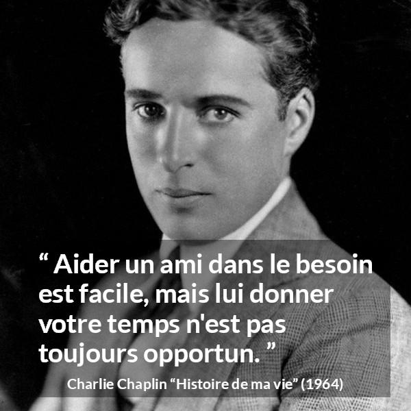 Citation de Charlie Chaplin sur le temps tirée de Histoire de ma vie - Aider un ami dans le besoin est facile, mais lui donner votre temps n'est pas toujours opportun.