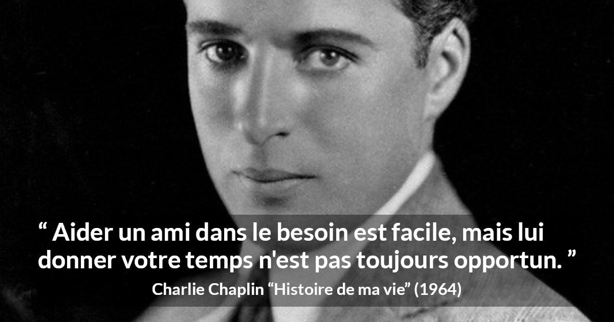 Citation de Charlie Chaplin sur le temps tirée de Histoire de ma vie - Aider un ami dans le besoin est facile, mais lui donner votre temps n'est pas toujours opportun.