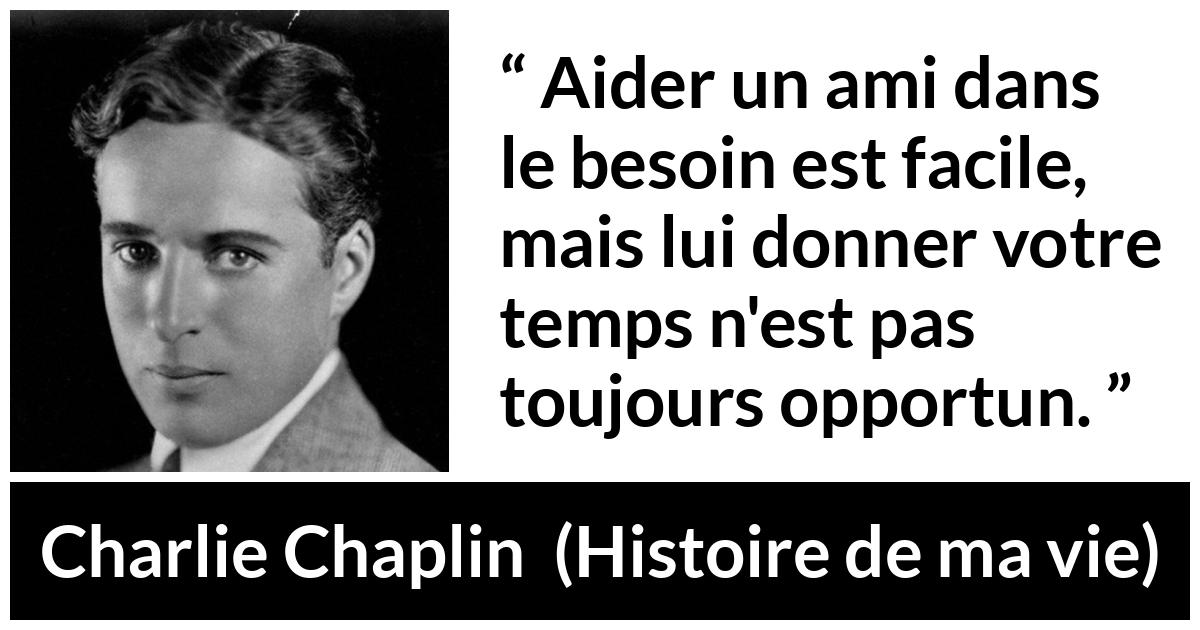 Citation de Charlie Chaplin sur le temps tirée de Histoire de ma vie - Aider un ami dans le besoin est facile, mais lui donner votre temps n'est pas toujours opportun.