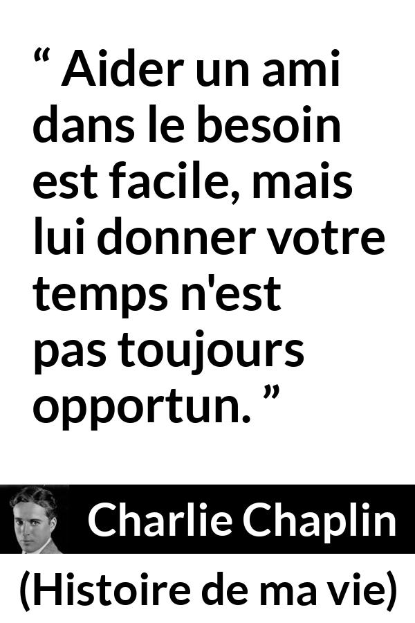 Citation de Charlie Chaplin sur le temps tirée de Histoire de ma vie - Aider un ami dans le besoin est facile, mais lui donner votre temps n'est pas toujours opportun.