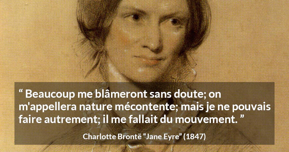 Citation de Charlotte Brontë sur l'agitation tirée de Jane Eyre - Beaucoup me blâmeront sans doute; on m'appellera nature mécontente; mais je ne pouvais faire autrement; il me fallait du mouvement.