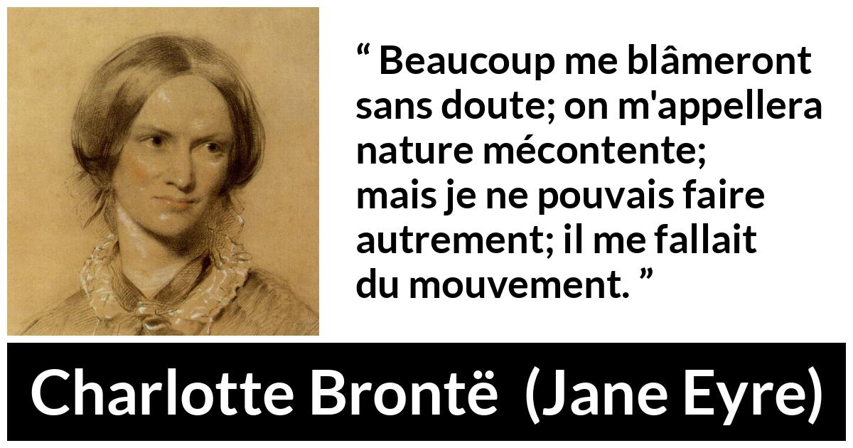 Citation de Charlotte Brontë sur l'agitation tirée de Jane Eyre - Beaucoup me blâmeront sans doute; on m'appellera nature mécontente; mais je ne pouvais faire autrement; il me fallait du mouvement.