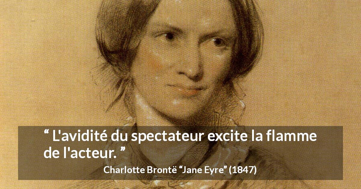 Citation de Charlotte Brontë sur l'impatience tirée de Jane Eyre - L'avidité du spectateur excite la flamme de l'acteur.