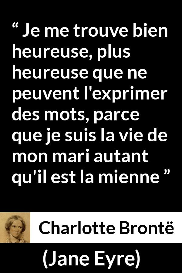 Citation de Charlotte Brontë sur la fusion tirée de Jane Eyre - Je me trouve bien heureuse, plus heureuse que ne peuvent l'exprimer des mots, parce que je suis la vie de mon mari autant qu'il est la mienne