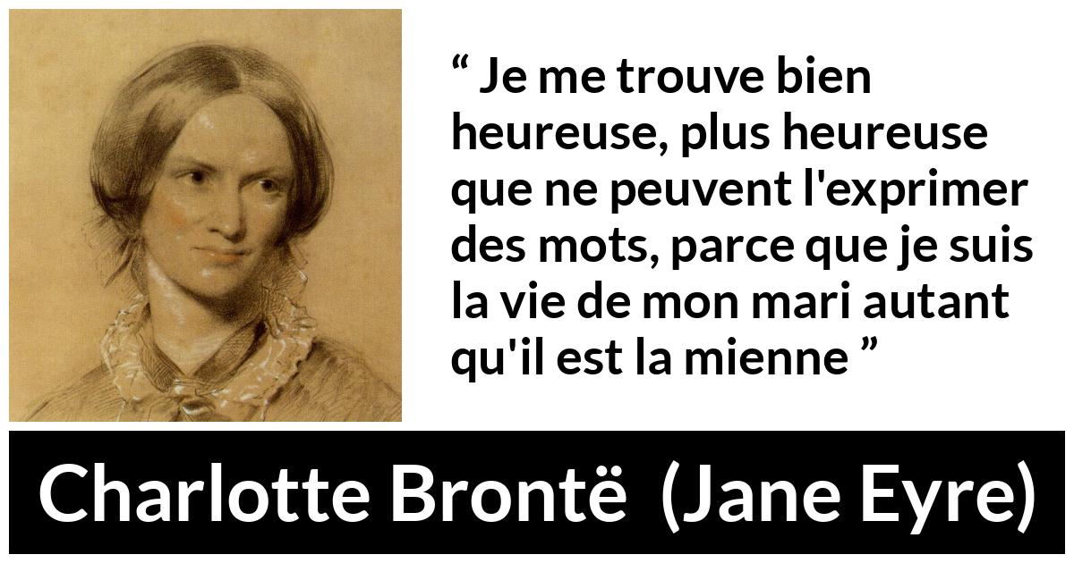 Citation de Charlotte Brontë sur la fusion tirée de Jane Eyre - Je me trouve bien heureuse, plus heureuse que ne peuvent l'exprimer des mots, parce que je suis la vie de mon mari autant qu'il est la mienne
